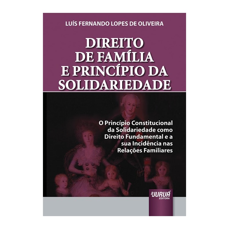 DIREITO DE FAMÍLIA E PRINCÍPIO DA SOLIDARIEDADE - O PRINCÍPIO CONSTITUCIONAL DA SOLIDARIEDADE COMO DIREITO FUNDAMENTAL E A SUA INCIDÊNCIA NAS RELAÇÕES FAMILIARES