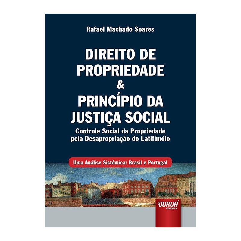 DIREITO DE PROPRIEDADE & PRINCÍPIO DA JUSTIÇA SOCIAL - CONTROLE SOCIAL DA PROPRIEDADE PELA DESAPROPRIAÇÃO DO LATIFÚNDIO - UMA ANÁLISE SISTÊMICA: BRASIL E PORTUGAL