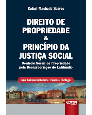 DIREITO DE PROPRIEDADE & PRINCÍPIO DA JUSTIÇA SOCIAL - CONTROLE SOCIAL DA PROPRIEDADE PELA DESAPROPRIAÇÃO DO LATIFÚNDIO - UMA ANÁLISE SISTÊMICA: BRASIL E PORTUGAL