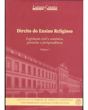 DIREITO DO ENSINO RELIGIOSO - VOLUME I LEGISLAÇÃO CIVIL E CANÓNICA PARECERES E JURISPRUDÊNCIA