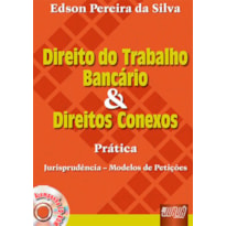 DIREITO DO TRABALHO BANCÁRIO E DIREITOS CONEXOS - PRÁTICA, JURISPRUDÊNCIA - MODELOS DE PETIÇÕES