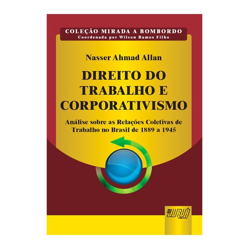 DIREITO DO TRABALHO E CORPORATIVISMO - ANÁLISE SOBRE AS RELAÇÕES COLETIVAS DE TRABALHO NO BRASIL DE 1889 A 1945 - COLEÇÃO MIRADA A BOMBORDO - COORDENADA POR WILSON RAMOS FILHO