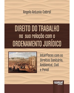 DIREITO DO TRABALHO NA SUA RELAÇÃO COM O ORDENAMENTO JURÍDICO - INTERFACES COM OS DIREITOS SANITÁRIO, AMBIENTAL, CIVIL E PENAL