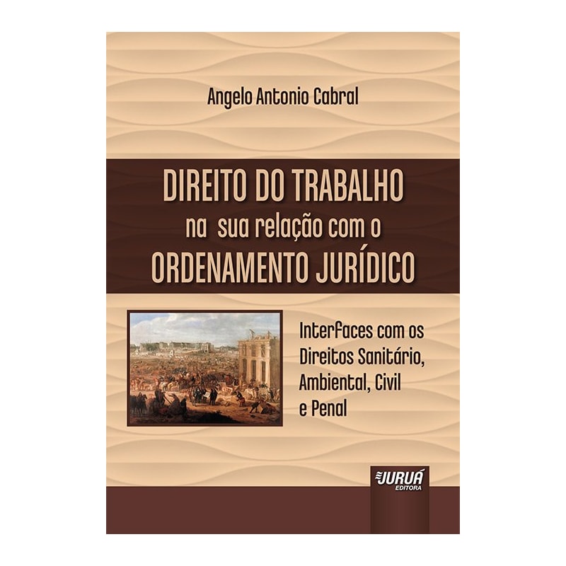 DIREITO DO TRABALHO NA SUA RELAÇÃO COM O ORDENAMENTO JURÍDICO - INTERFACES COM OS DIREITOS SANITÁRIO, AMBIENTAL, CIVIL E PENAL