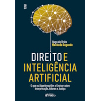 DIREITO E INTELIGÊNCIA ARTIFICIAL - 1ª ED- 2023: O QUE OS ALGORITMOS TEM A ENSINAR SOBRE INTERPRETAÇÃO, VALORES E JUSTIÇA