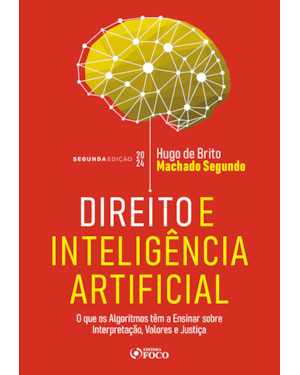 DIREITO E INTELIGÊNCIA ARTIFICIAL - 2ª ED- 2024: O QUE OS ALGORITMOS TEM A ENSINAR SOBRE INTERPRETAÇÃO, VALORES E JUSTIÇA