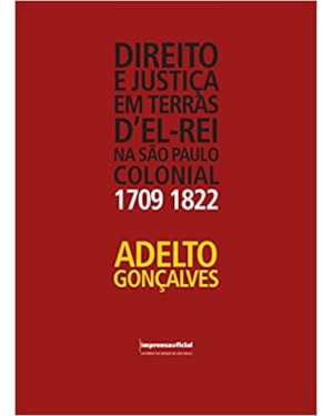 DIREITO E JUSTICA EM TERRAS D EL - REI NA SAO PAULO COLONIAL (1709-1822)