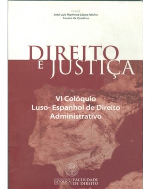 DIREITO E JUSTIÇA - VI COLÓQUIO LUSO ESPANHOL DE DIREITO ADMINISTRATIVO