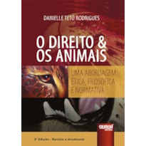 DIREITO & OS ANIMAIS, O - UMA ABORDAGEM ÉTICA, FILOSÓFICA E NORMATIVA