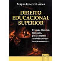 DIREITO EDUCACIONAL SUPERIOR - EVOLUÇÃO HISTÓRICA, LEGISLAÇÃO, PROCEDIMENTOS ADMINISTRATIVOS E FUNÇÃO NORMATIVA