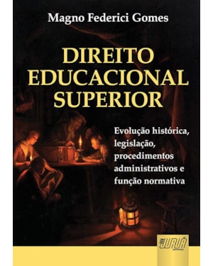 DIREITO EDUCACIONAL SUPERIOR - EVOLUÇÃO HISTÓRICA, LEGISLAÇÃO, PROCEDIMENTOS ADMINISTRATIVOS E FUNÇÃO NORMATIVA
