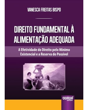 DIREITO FUNDAMENTAL À ALIMENTAÇÃO ADEQUADA - A EFETIVIDADE DO DIREITO PELO MÍNIMO EXISTENCIAL E A RESERVA DO POSSÍVEL