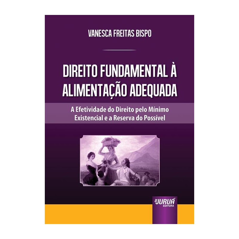 DIREITO FUNDAMENTAL À ALIMENTAÇÃO ADEQUADA - A EFETIVIDADE DO DIREITO PELO MÍNIMO EXISTENCIAL E A RESERVA DO POSSÍVEL