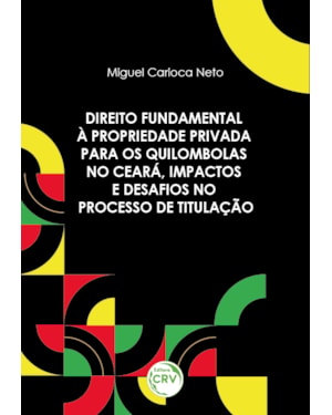 DIREITO FUNDAMENTAL À PROPRIEDADE PRIVADA PARA OS QUILOMBOLAS NO CEARÁ, IMPACTOS E DESAFIOS NO PROCESSO DE TITULAÇÃO: DESAFIOS E PERSPECTIVAS