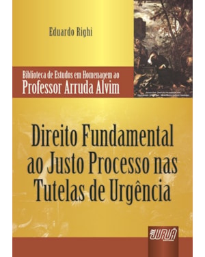 DIREITO FUNDAMENTAL AO JUSTO PROCESSO NAS TUTELAS DE URGÊNCIA - BIBLIOTECA DE ESTUDOS EM HOMENAGEM AO PROFESSOR ARRUDA ALVIM