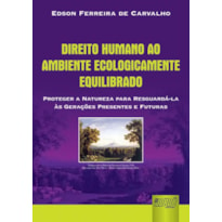 DIREITO HUMANO AO AMBIENTE ECOLOGICAMENTE EQUILIBRADO - PROTEGER A NATUREZA PARA RESGUARDÁ-LA ÀS GERAÇÕES PRESENTES E FUTURAS