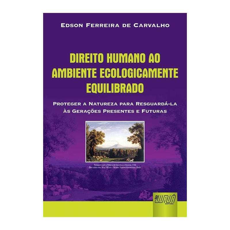 DIREITO HUMANO AO AMBIENTE ECOLOGICAMENTE EQUILIBRADO - PROTEGER A NATUREZA PARA RESGUARDÁ-LA ÀS GERAÇÕES PRESENTES E FUTURAS