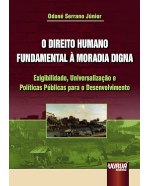 DIREITO HUMANO FUNDAMENTAL À MORADIA DIGNA, O - EXIGIBILIDADE, UNIVERSALIZAÇÃO E POLÍTICAS PÚBLICAS PARA O DESENVOLVIMENTO