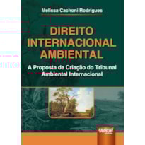 DIREITO INTERNACIONAL AMBIENTAL - A PROPOSTA DE CRIAÇÃO DO TRIBUNAL AMBIENTAL INTERNACIONAL