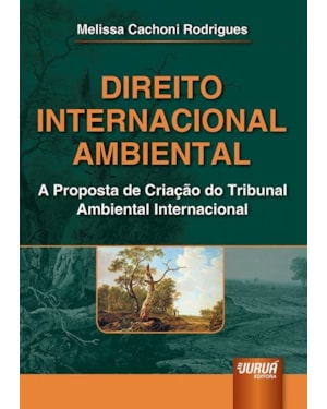 DIREITO INTERNACIONAL AMBIENTAL - A PROPOSTA DE CRIAÇÃO DO TRIBUNAL AMBIENTAL INTERNACIONAL