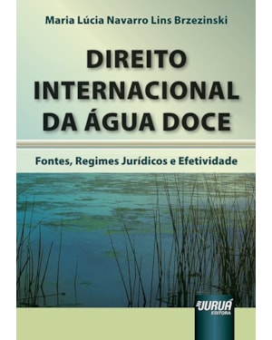 DIREITO INTERNACIONAL DA ÁGUA DOCE - FONTES, REGIMES JURÍDICOS E EFETIVIDADE