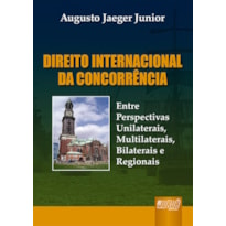 DIREITO INTERNACIONAL DA CONCORRÊNCIA - ENTRE PERSPECTIVAS UNILATERAIS, MULTILATERAIS, BILATERAIS E REGIONAIS