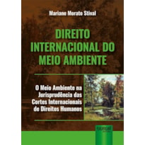 DIREITO INTERNACIONAL DO MEIO AMBIENTE - O MEIO AMBIENTE NA JURISPRUDÊNCIA DAS CORTES INTERNACIONAIS DE DIREITOS HUMANOS