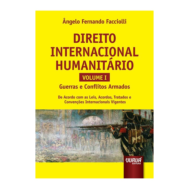 DIREITO INTERNACIONAL HUMANITÁRIO - VOLUME I - GUERRAS E CONFLITOS ARMADOS - DE ACORDO COM AS LEIS, ACORDOS, TRATADOS E CONVENÇÕES INTERNACIONAIS VIGENTES