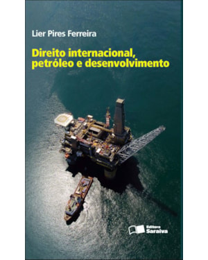 DIREITO INTERNACIONAL, PETRÓLEO E DESENVOLVIMENTO - 1ª EDIÇÃO DE 2012