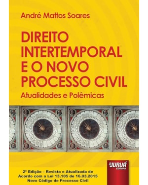 DIREITO INTERTEMPORAL E O NOVO PROCESSO CIVIL - ATUALIDADES E POLÊMICAS - EDIÇÃO REVISTA E ATUALIZADA DE ACORDO COM A LEI 13.105 DE 16.03.2015 - NOVO CÓDIGO DE PROCESSO CIVIL