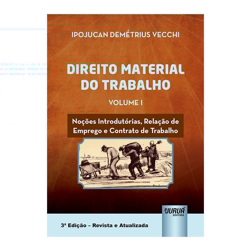 DIREITO MATERIAL DO TRABALHO - VOLUME I - NOÇÕES INTRODUTÓRIAS, RELAÇÃO DE EMPREGO E CONTRATO DE TRABALHO