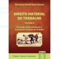 DIREITO MATERIAL DO TRABALHO - VOLUME II - EXECUÇÃO, DESENVOLVIMENTO E EXTINÇÃO DO CONTRATO DE TRABALHO