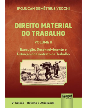 DIREITO MATERIAL DO TRABALHO - VOLUME II - EXECUÇÃO, DESENVOLVIMENTO E EXTINÇÃO DO CONTRATO DE TRABALHO