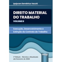 DIREITO MATERIAL DO TRABALHO - VOLUME II - EXECUÇÃO, DESENVOLVIMENTO E EXTINÇÃO DO CONTRATO DE TRABALHO