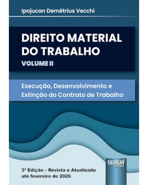 DIREITO MATERIAL DO TRABALHO - VOLUME II - EXECUÇÃO, DESENVOLVIMENTO E EXTINÇÃO DO CONTRATO DE TRABALHO