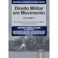 DIREITO MILITAR EM MOVIMENTO - VOLUME II - HOMENAGEM AO PROMOTOR DE JUSTIÇA MILITAR JORGE CÉSAR DE ASSIS - BIBLIOTECA DE ESTUDOS DE DIREITO MILITAR - COORDENADA POR JORGE CESAR DE ASSIS