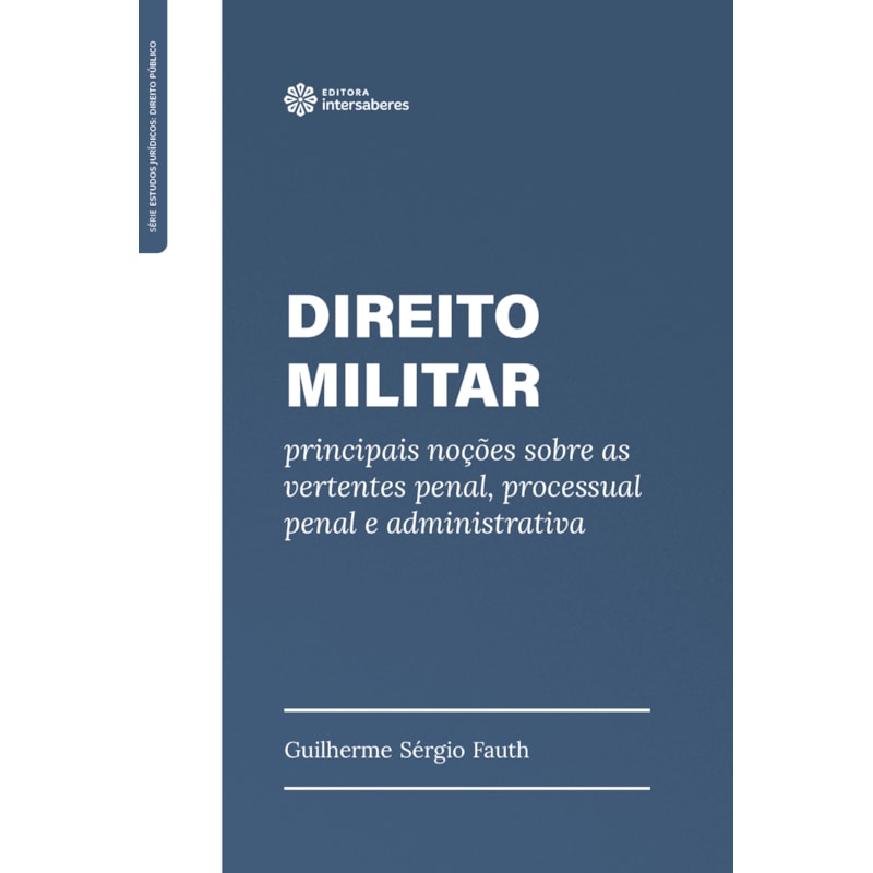 DIREITO MILITAR:: PRINCIPAIS NOÇÕES SOBRE AS VERTENTES PENAL, PROCESSUAL PENAL E ADMINISTRATIVA