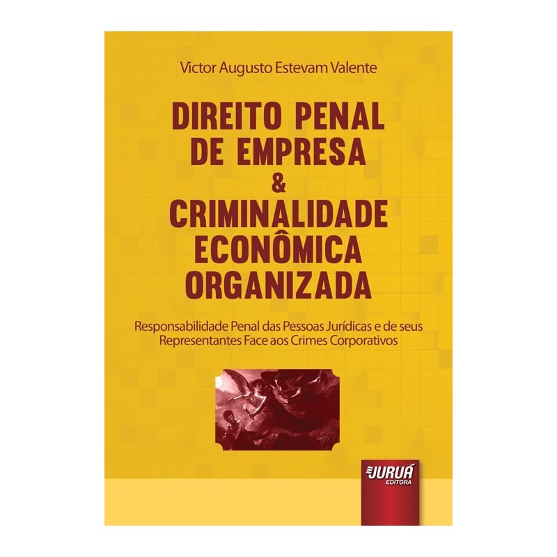 DIREITO PENAL DE EMPRESA & CRIMINALIDADE ECONÔMICA ORGANIZADA - RESPONSABILIDADE PENAL DAS PESSOAS JURÍDICAS E DE SEUS REPRESENTANTES FACE AOS CRIMES CORPORATIVOS