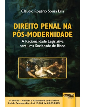 DIREITO PENAL NA PÓS-MODERNIDADE - A RACIONALIDADE LEGISLATIVA PARA UMA SOCIEDADE DE RISCO - 2ª EDIÇÃO - REVISTA E ATUALIZADA COM A NOVA LEI DO FEMINICÍDIO - LEI 13.104 DE 09.03.2015