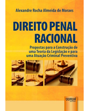DIREITO PENAL RACIONAL - PROPOSTAS PARA A CONSTRUÇÃO DE UMA TEORIA DA LEGISLAÇÃO E PARA UMA ATUAÇÃO CRIMINAL PREVENTIVA