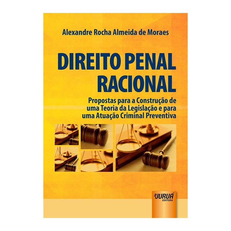 DIREITO PENAL RACIONAL - PROPOSTAS PARA A CONSTRUÇÃO DE UMA TEORIA DA LEGISLAÇÃO E PARA UMA ATUAÇÃO CRIMINAL PREVENTIVA