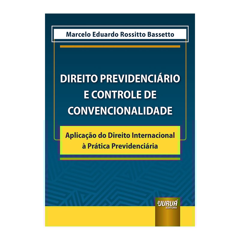 DIREITO PREVIDENCIÁRIO E CONTROLE DE CONVENCIONALIDADE - APLICAÇÃO DO DIREITO INTERNACIONAL À PRÁTICA PREVIDENCIÁRIA
