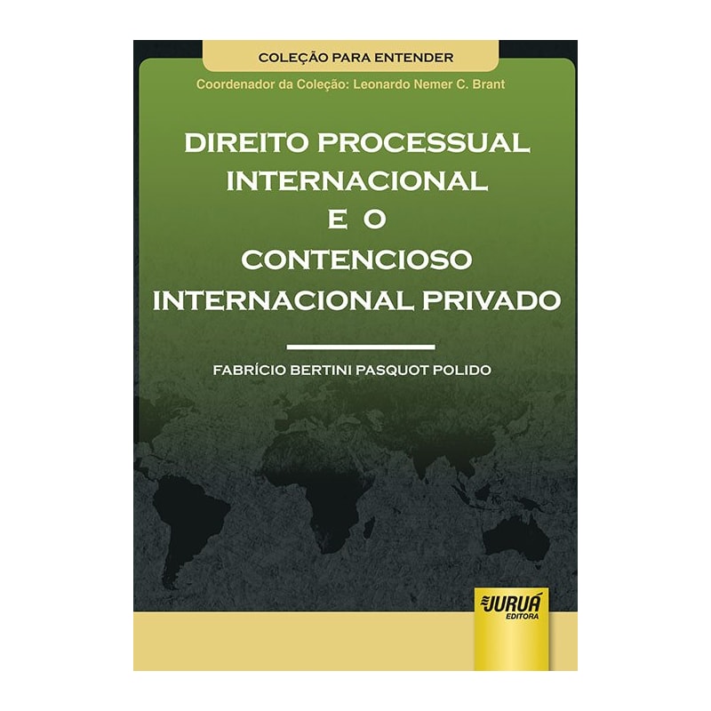 DIREITO PROCESSUAL INTERNACIONAL E O CONTENCIOSO INTERNACIONAL PRIVADO - COLEÇÃO PARA ENTENDER - COORDENADOR DA COLEÇÃO - LEONARDO NEMER C. BRANT