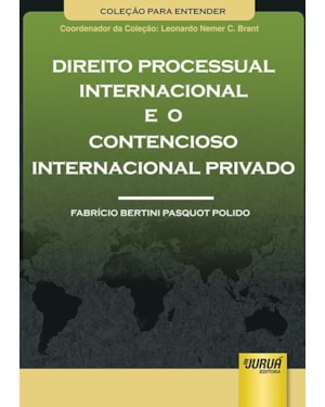 DIREITO PROCESSUAL INTERNACIONAL E O CONTENCIOSO INTERNACIONAL PRIVADO - COLEÇÃO PARA ENTENDER - COORDENADOR DA COLEÇÃO - LEONARDO NEMER C. BRANT