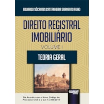 DIREITO REGISTRAL IMOBILIÁRIO - VOLUME I - TEORIA GERAL - DE ACORDO COM O NOVO CÓDIGO DE PROCESSO CIVIL E A LEI 13.465/2017