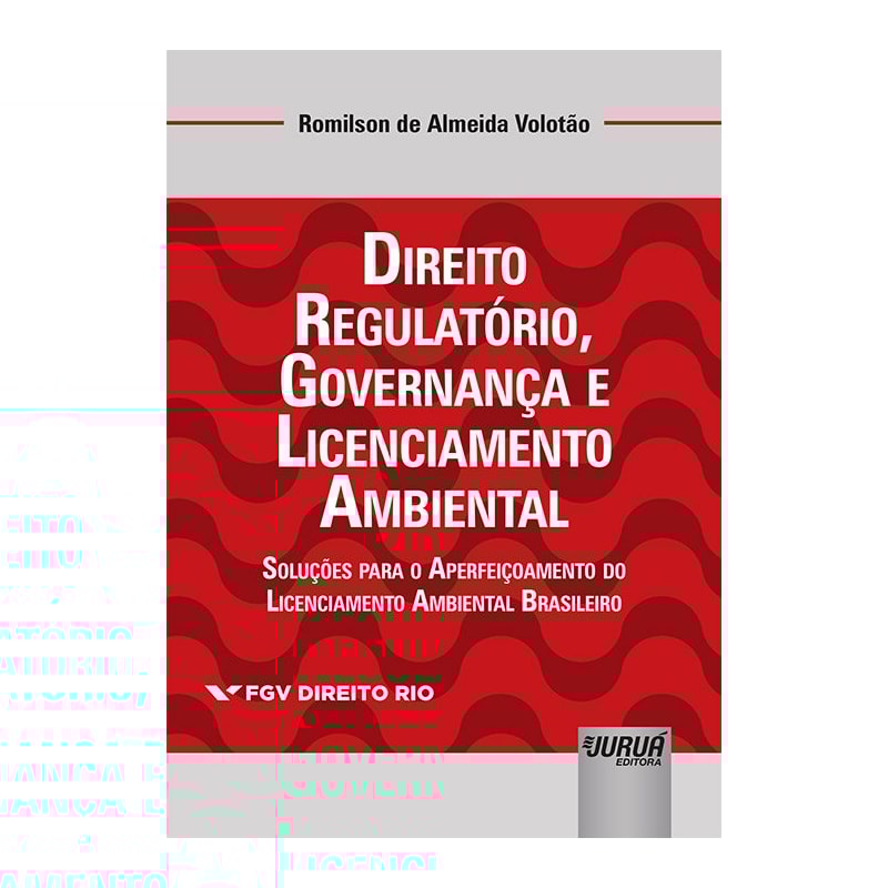 DIREITO REGULATÓRIO, GOVERNANÇA E LICENCIAMENTO AMBIENTAL - SOLUÇÕES PARA O APERFEIÇOAMENTO DO LICENCIAMENTO AMBIENTAL BRASILEIRO - COLEÇÃO FGV DIREITO RIO