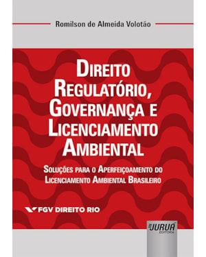DIREITO REGULATÓRIO, GOVERNANÇA E LICENCIAMENTO AMBIENTAL - SOLUÇÕES PARA O APERFEIÇOAMENTO DO LICENCIAMENTO AMBIENTAL BRASILEIRO - COLEÇÃO FGV DIREITO RIO