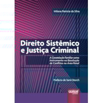 DIREITO SISTÊMICO E JUSTIÇA CRIMINAL - A CONSTELAÇÃO FAMILIAR COMO INSTRUMENTO NA RESOLUÇÃO DE CONFLITOS NA ÁREA PENAL - PREFÁCIO DE SAMI STORCH