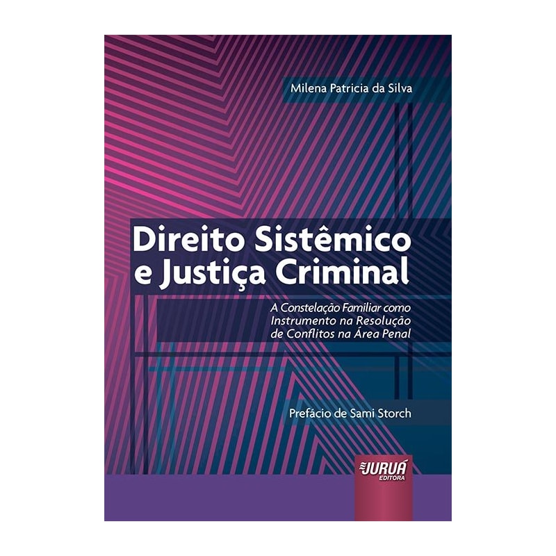 DIREITO SISTÊMICO E JUSTIÇA CRIMINAL - A CONSTELAÇÃO FAMILIAR COMO INSTRUMENTO NA RESOLUÇÃO DE CONFLITOS NA ÁREA PENAL - PREFÁCIO DE SAMI STORCH