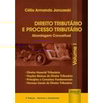 DIREITO TRIBUTÁRIO E PROCESSO TRIBUTÁRIO - ABORDAGEM CONCEITUAL - VOLUME I - DIREITO MATERIAL TRIBUTÁRIO, NOÇÕES BÁSICAS DE DIREITO TRIBUTÁRIO, PRINCÍPIOS E CONCEITOS FUNDAMENTAIS, NORMAS GERAIS DE DIREITO TRIBUTÁRIO